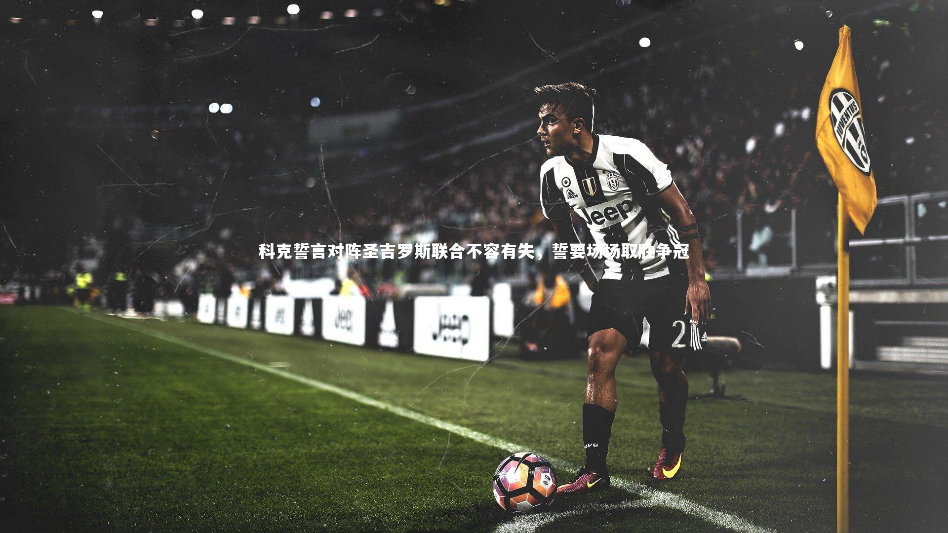 fb体育_科克誓言对阵圣吉罗斯联合不容有失,誓要场场取胜争冠