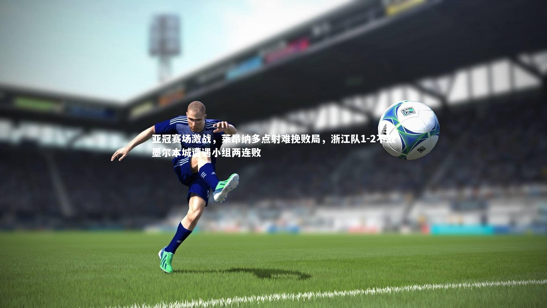 亚冠赛场激战,莱昂纳多点射难挽败局,浙江队1-2不敌墨尔本城遭遇小组两连败