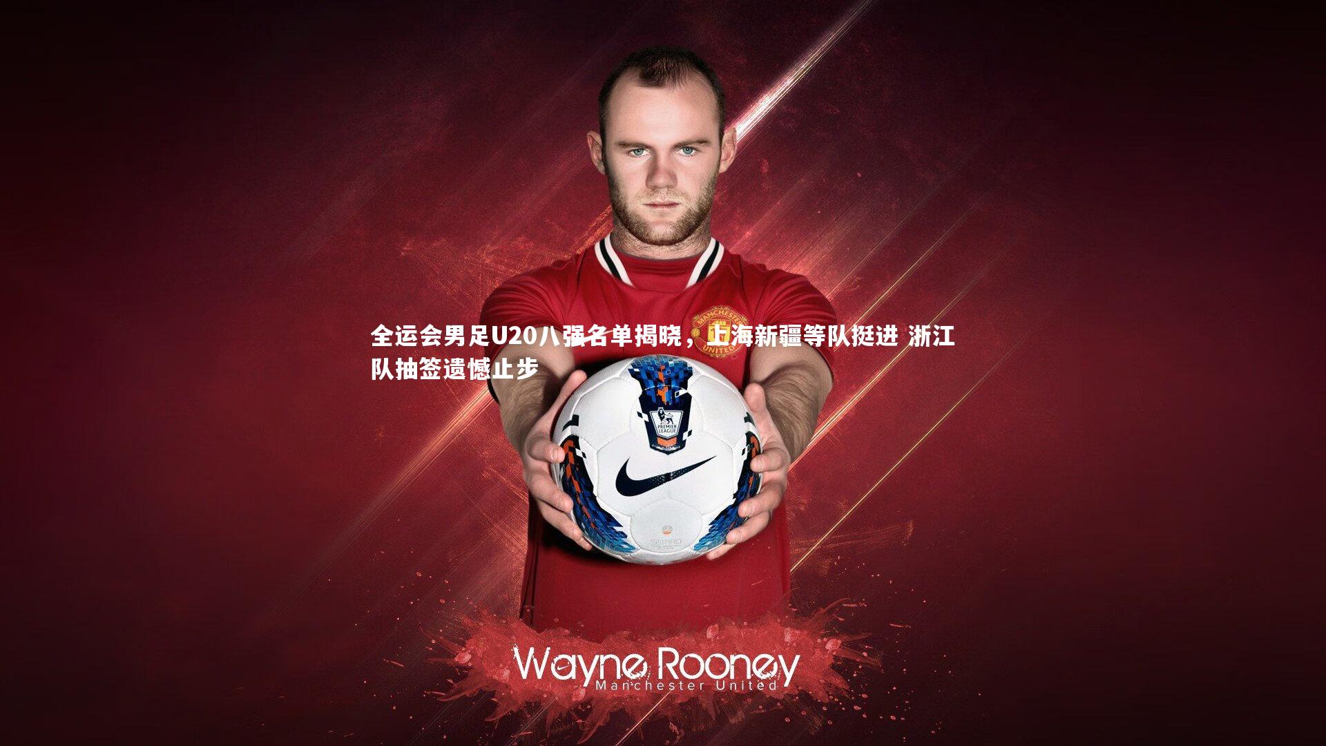 全运会男足U20八强名单揭晓，上海新疆等队挺进 浙江队抽签遗憾止步
