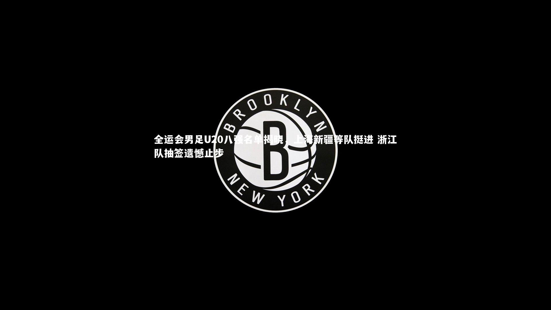 全运会男足U20八强名单揭晓，上海新疆等队挺进 浙江队抽签遗憾止步