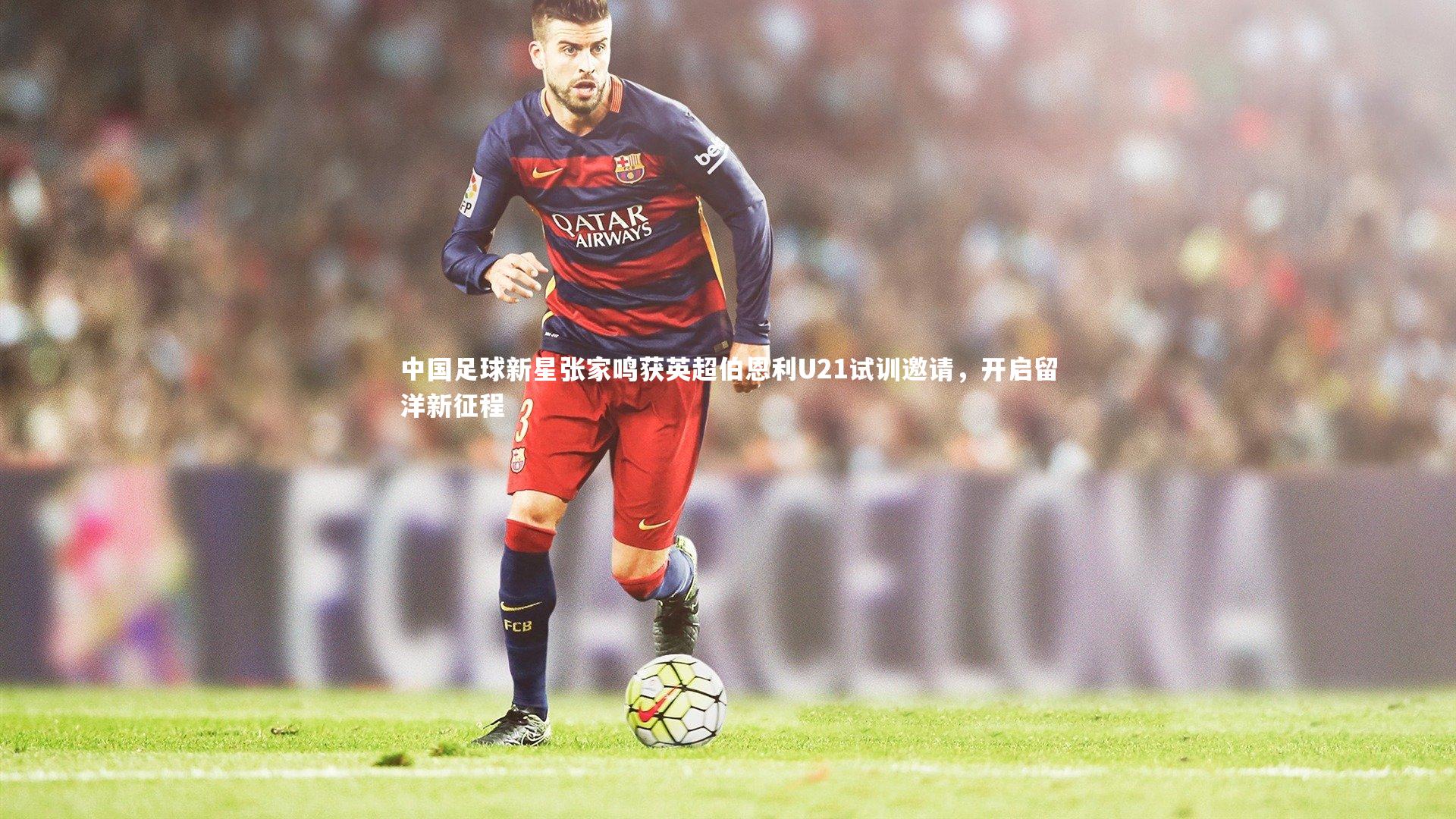 【fbapp】中国足球新星张家鸣获英超伯恩利U21试训邀请，开启留洋新征程