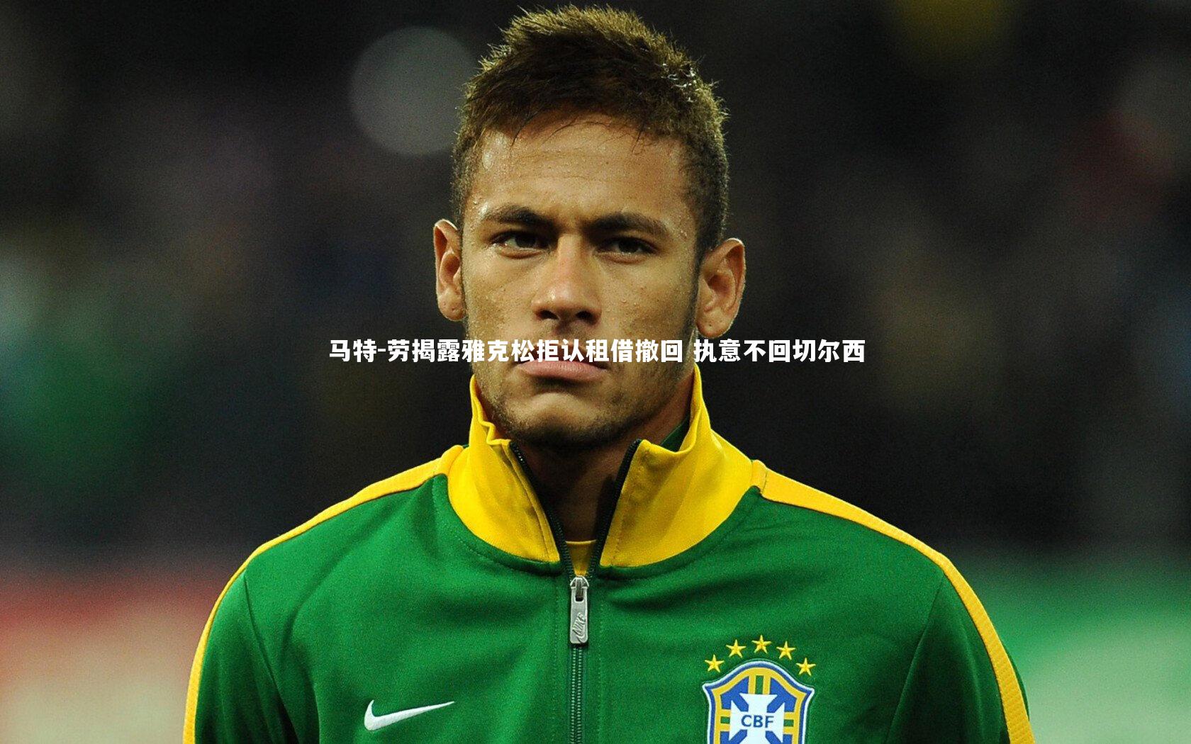 fb体育官网_马特-劳揭露雅克松拒认租借撤回 执意不回切尔西